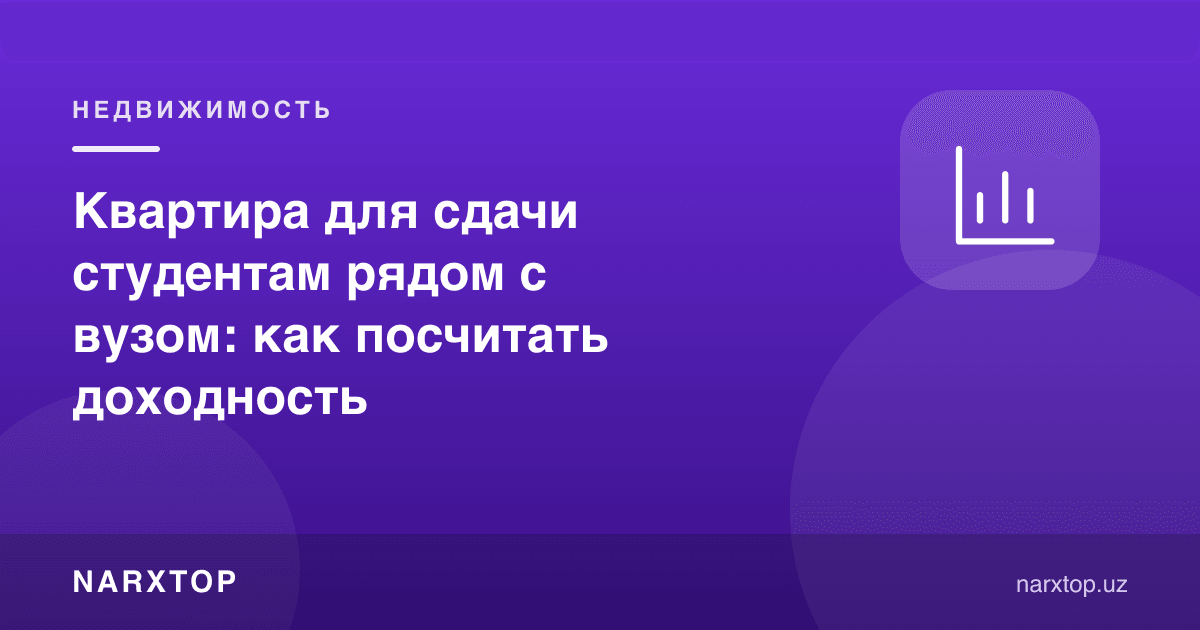 Талабаларга ижарага бериладиган, ОТМга яқин квартира: даромадлиликни қандай ҳисоблаш
