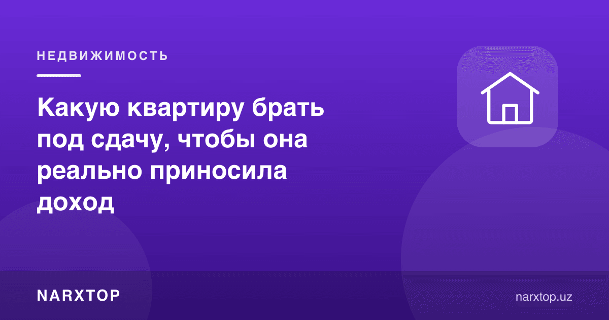 Ижарага бериш учун қандай квартира олиш керак, у ҳақиқатан даромад келтирсин