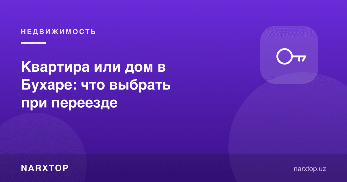 Бухорода квартира ёки уй: кўчиб ўтишда нимани танлаш керак