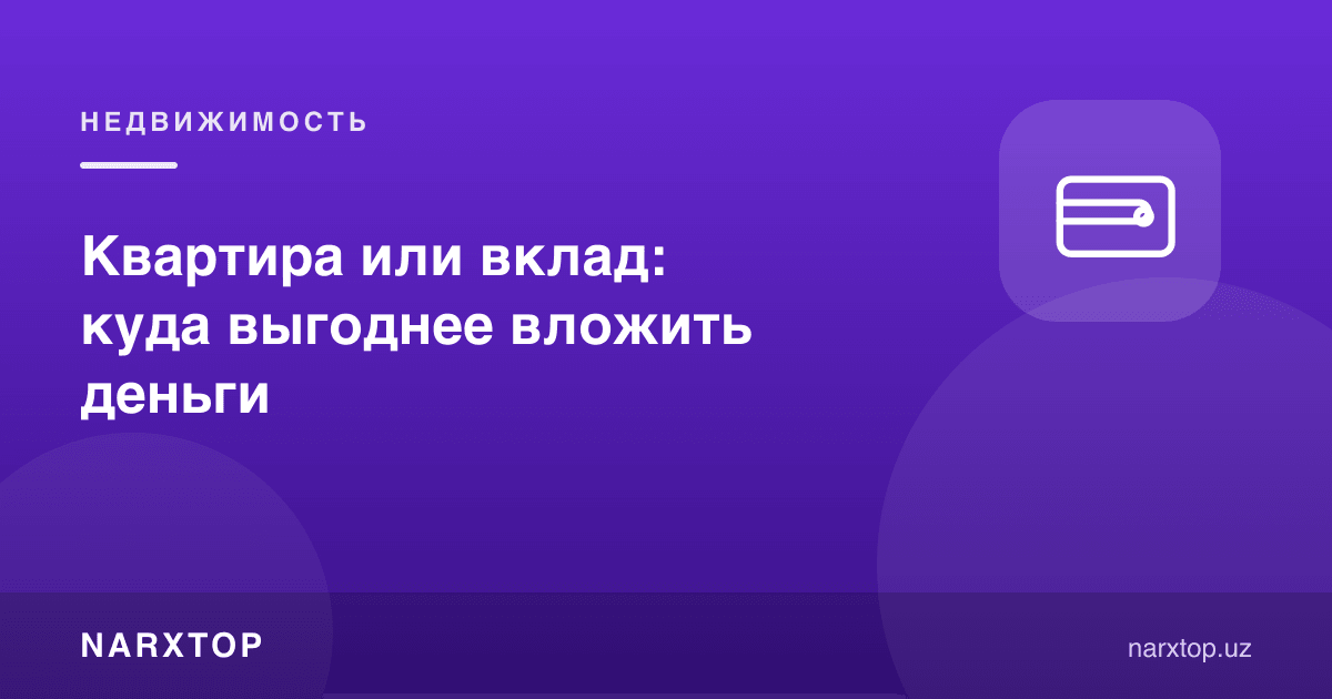 Квартира ёки омонат: пулни қаерга қўйиш фойдалироқ