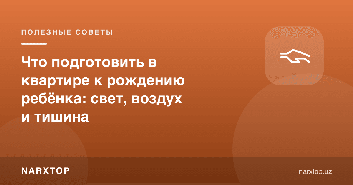 Бола туғилишига квартирада нима тайёрлаш керак: ёруғлик, ҳаво, жимлик