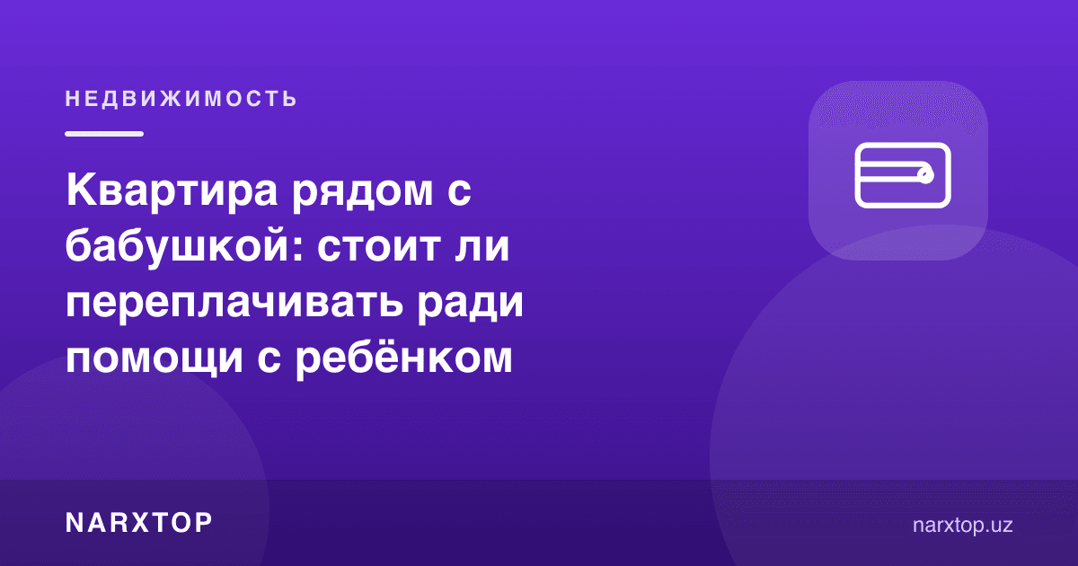 Бувиси ёнидаги квартира: бола учун ёрдам эвазига ортиқча тўлаш керакми