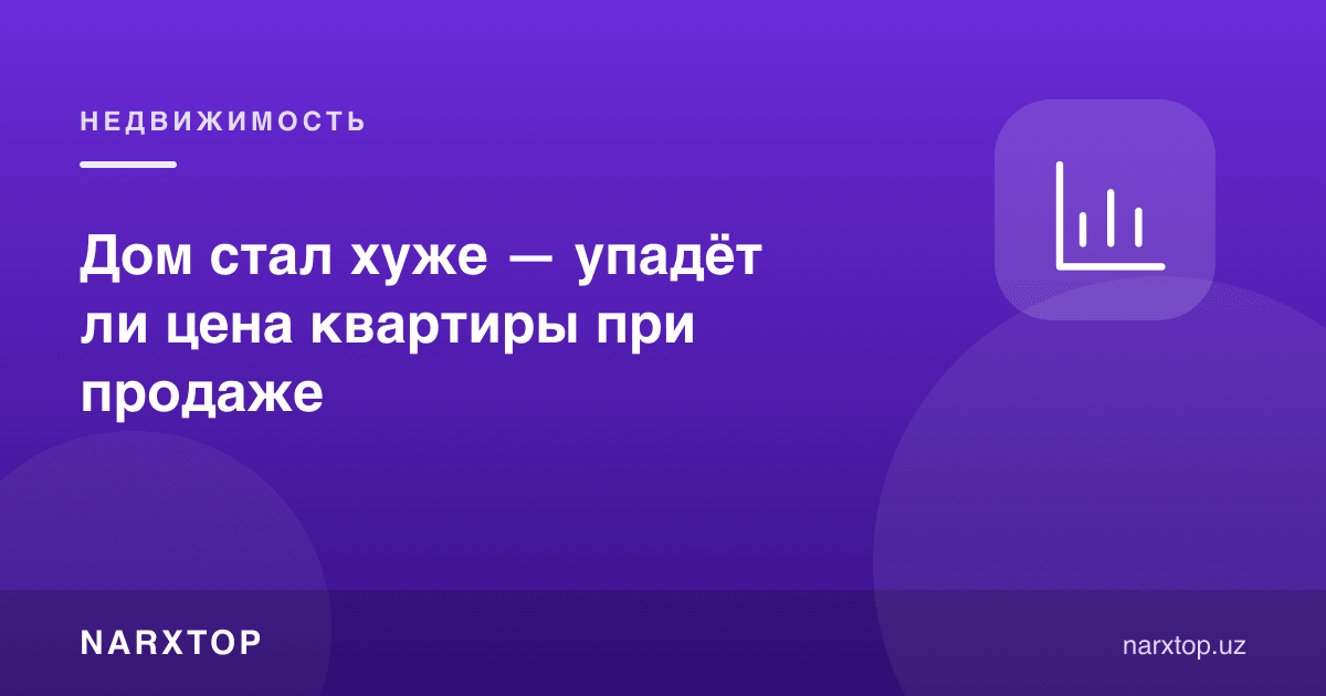 Уй ёмонлашса — квартира нархи тушадими