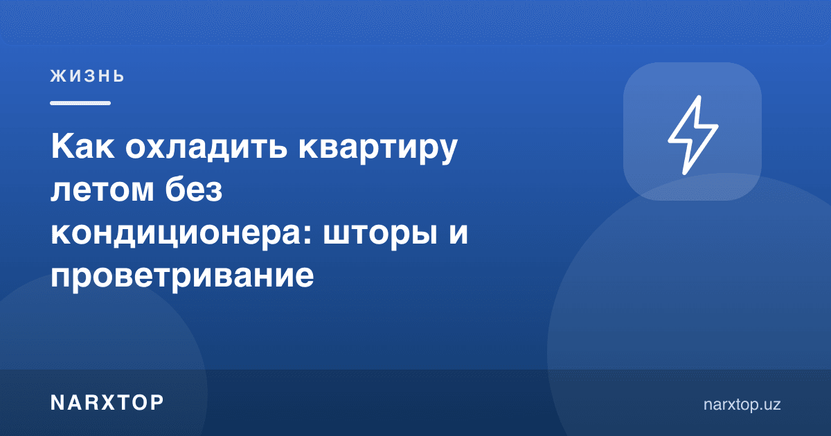 Ёзда квартирани кондиционерсиз қандай совутиш мумкин: пардалар ва шамоллатиш