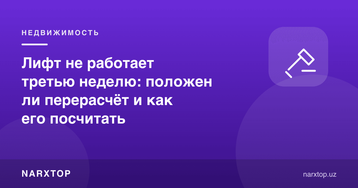 Лифт уч ҳафтадан бери ишламаяпти: қайта ҳисоб-китоб бўладими ва уни қандай ҳисоблаш керак