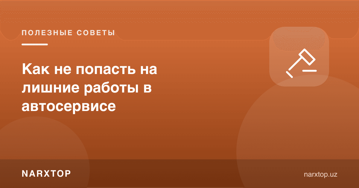 Автосервисда ортиқча ишларга қандай йўлиқмаслик керак