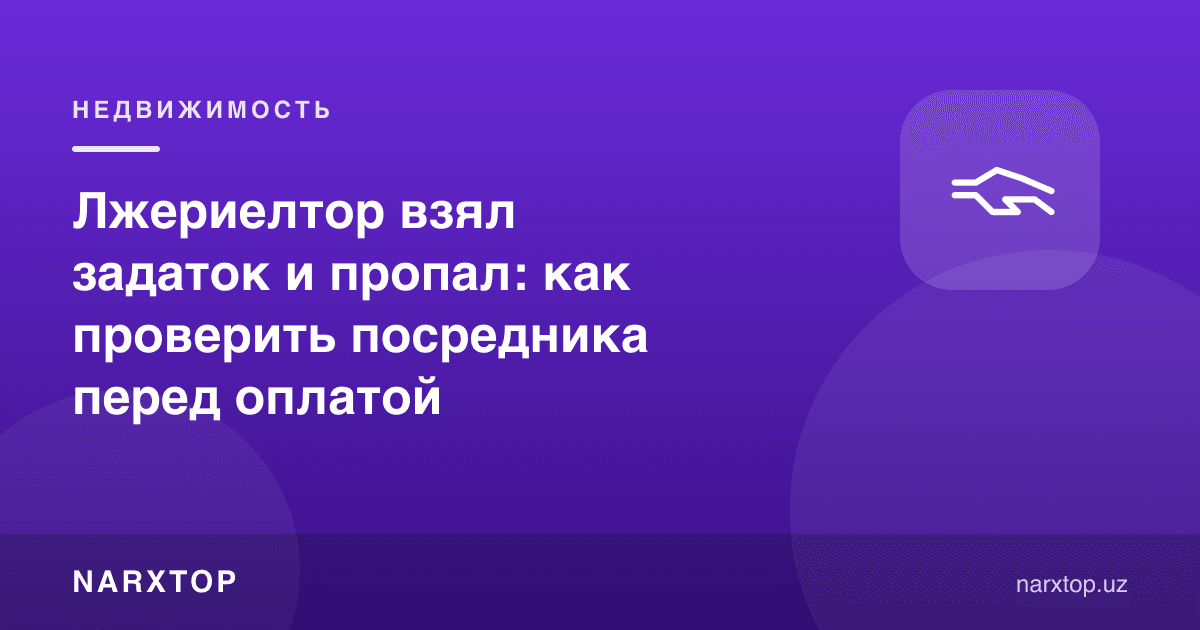 Сохта риелтор задаток олиб ғойиб бўлди: тўловдан олдин воситачини қандай текшириш керак