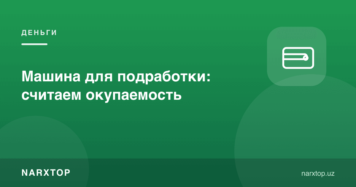 Қўшимча иш учун машина: ўзини қоплашини ҳисоблаймиз