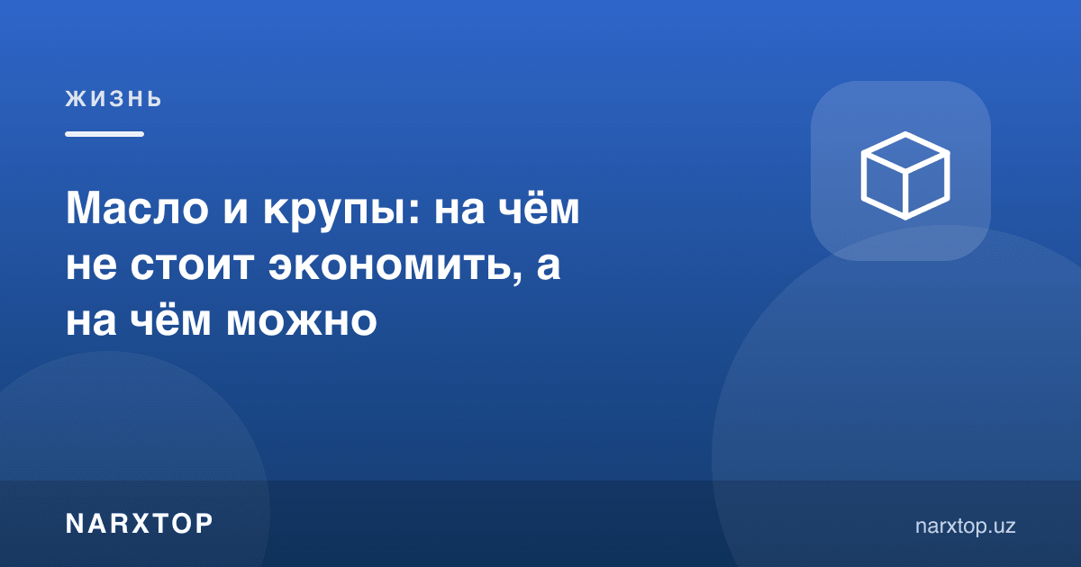 Ёғ ва ёрмалар: нимада тежамаслик керак, нимада мумкин