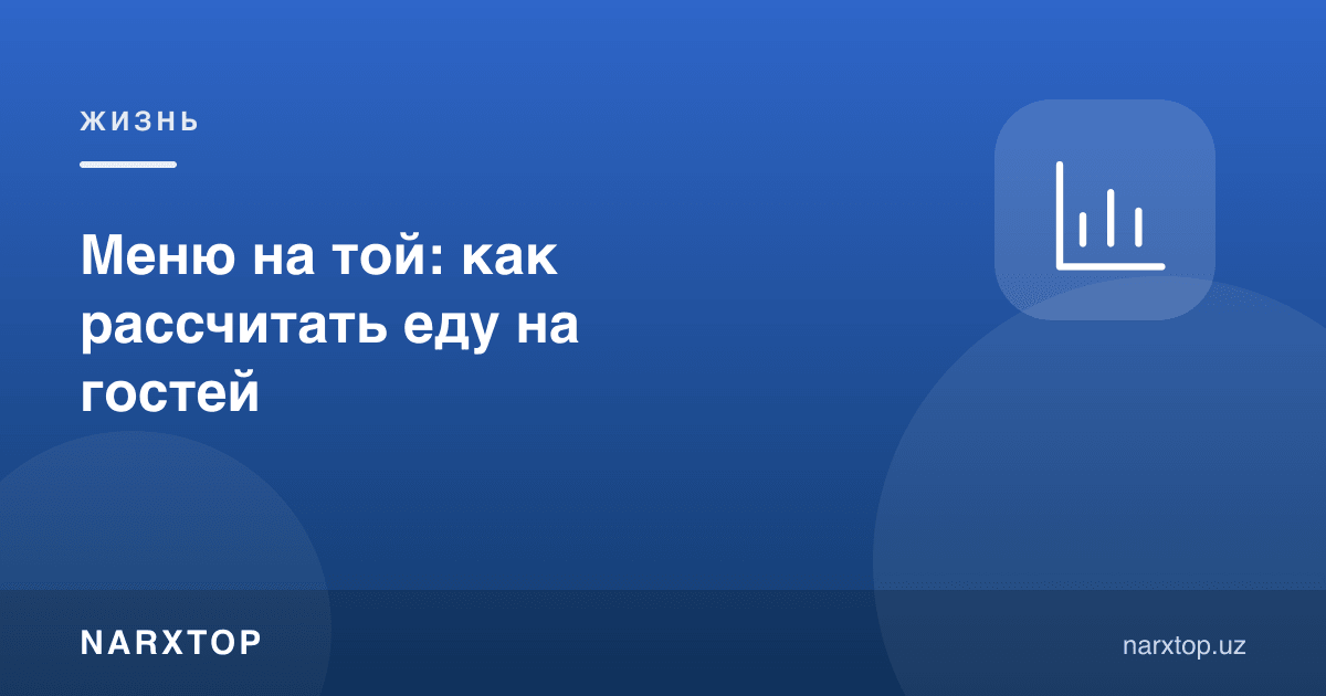 Тўйда меню: меҳмонлар учун таомни қандай ҳисоблаш керак