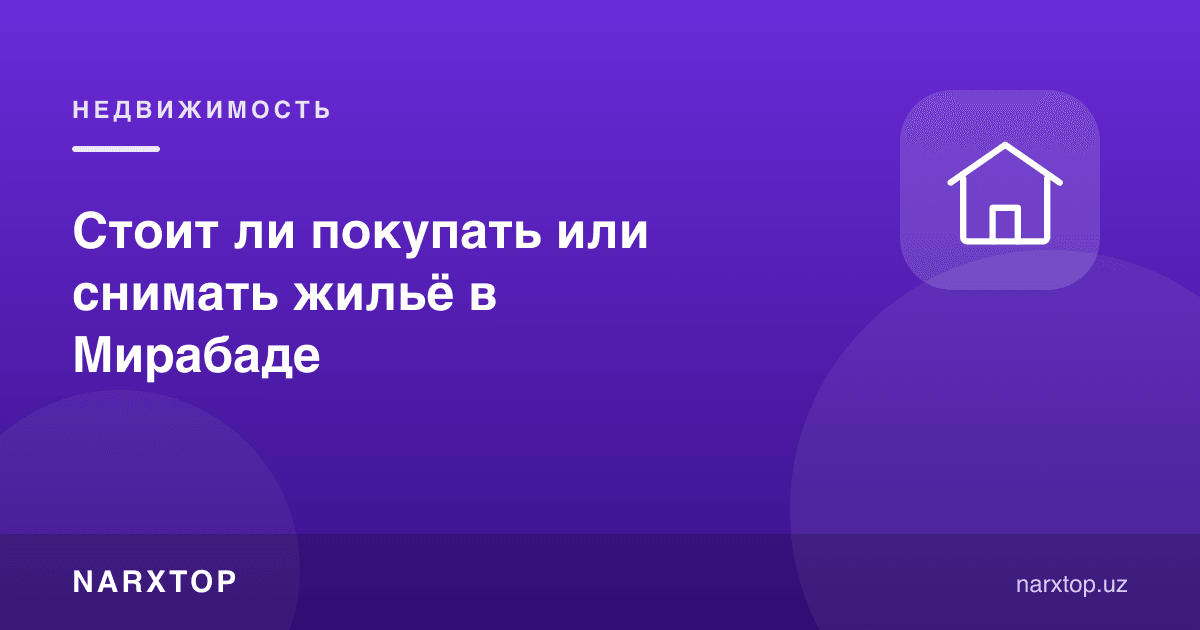 Мирободда уй сотиб олиш ёки ижарага олиш керакми