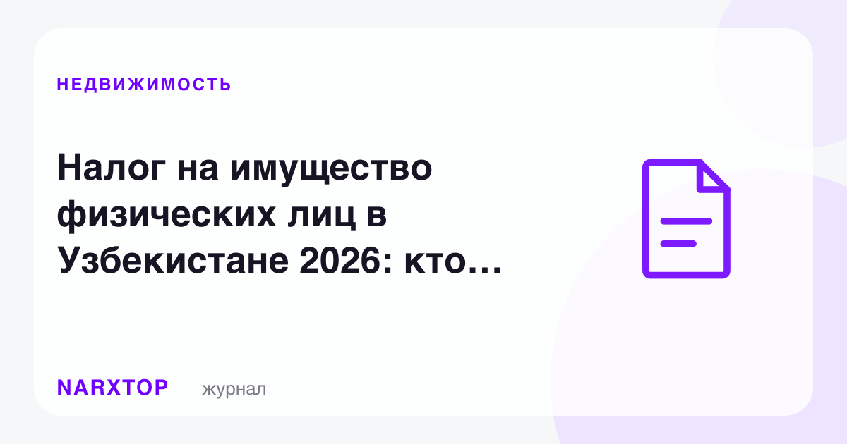 Ўзбекистонда жисмоний шахслар мол-мулк солиғи 2026: ким тўлайди, қанча ва қандай ортиқча тўловдан қочиш мумкин