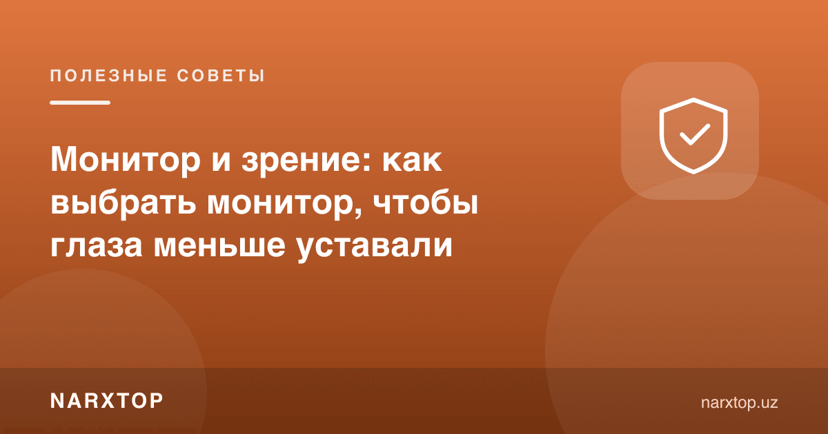 Monitor va ko‘z: ko‘z kamroq charchashi uchun monitorni qanday tanlash