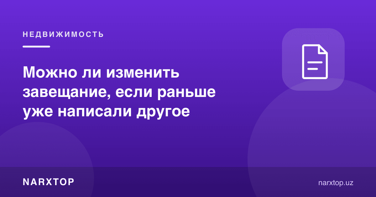 Аввал бошқа васиятнома ёзилган бўлса, уни ўзгартириш мумкинми