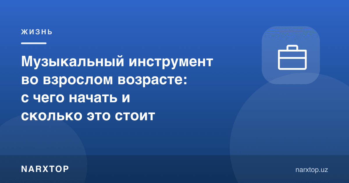 Катталик ёшида мусиқа асбоби: қаердан бошлаш ва қанча туради