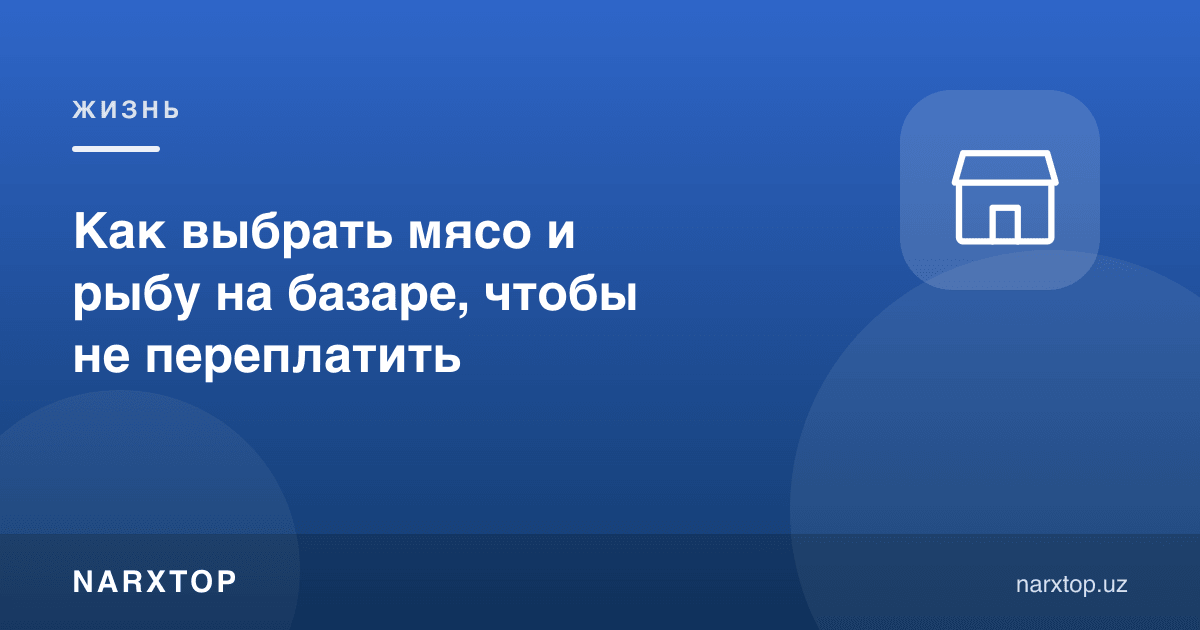 Бозорда гўшт ва балиқни қандай танлаш керак, ортиқча тўламаслик учун