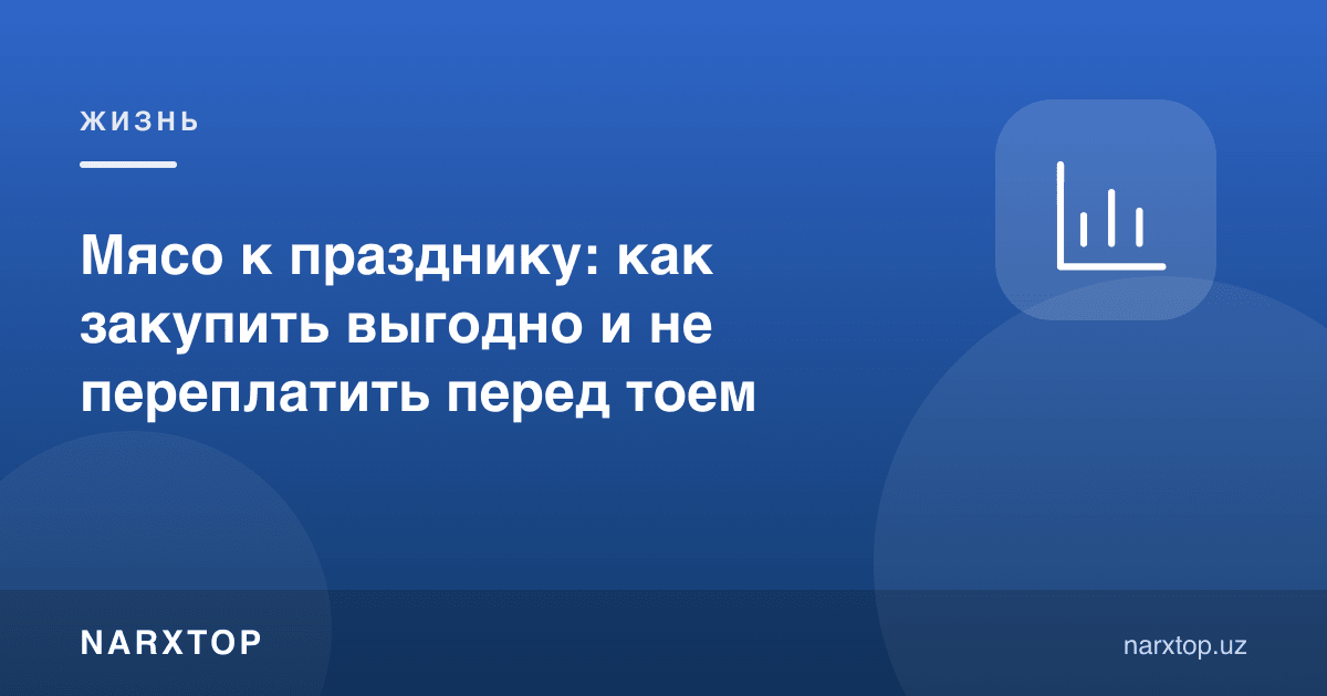Байрамга гўшт: тўйдан олдин қандай фойдали сотиб олиш ва ортиқча тўламаслик керак