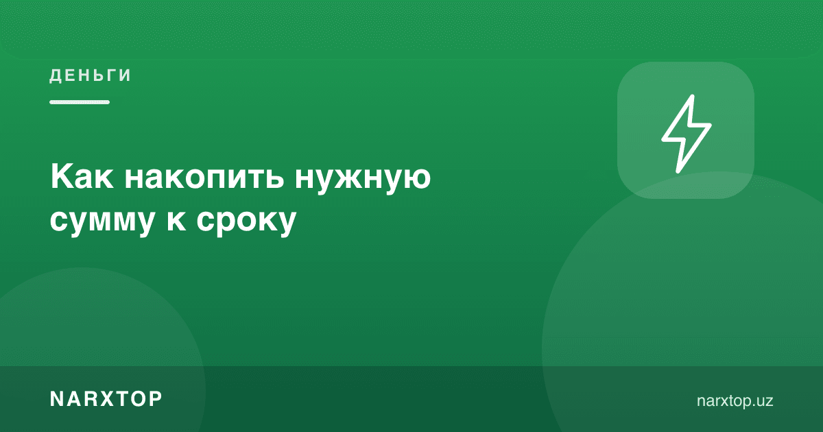 Керакли суммани муддатга қандай йиғиш керак
