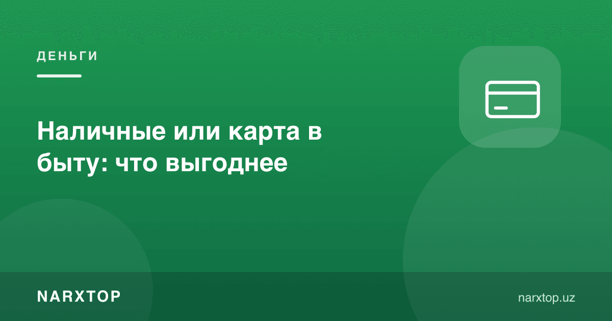 Кундалик ҳаётда нақд пул ёки карта: қайси бири фойдали