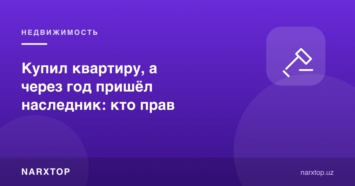 Квартира сотиб олдим, бир йилдан кейин меросхўр чиқди: ким ҳақ