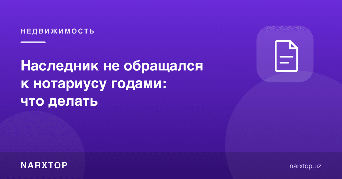 Ворис йиллаб нотариусга мурожаат қилмаган: нима қилиш керак