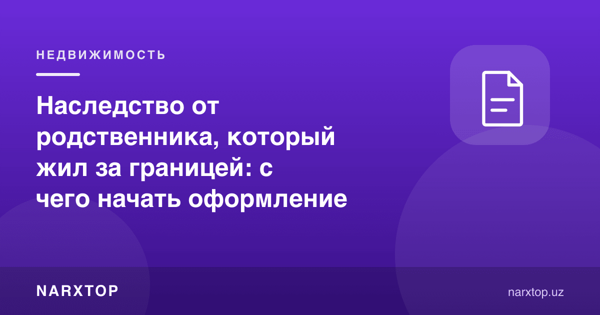 Чет элда яшаган қариндошдан мерос: расмийлаштиришни нимадан бошлаш керак