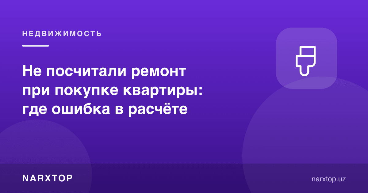 Квартира сотиб олишда таъмирни ҳисобга олмадик: хато қаерда