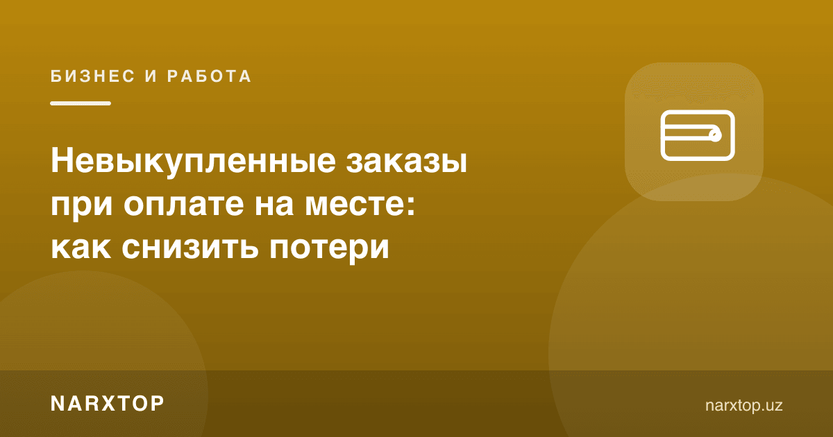 Етказиб берганда тўлаш: олиб кетилмаган буюртмаларни қандай камайтириш керак