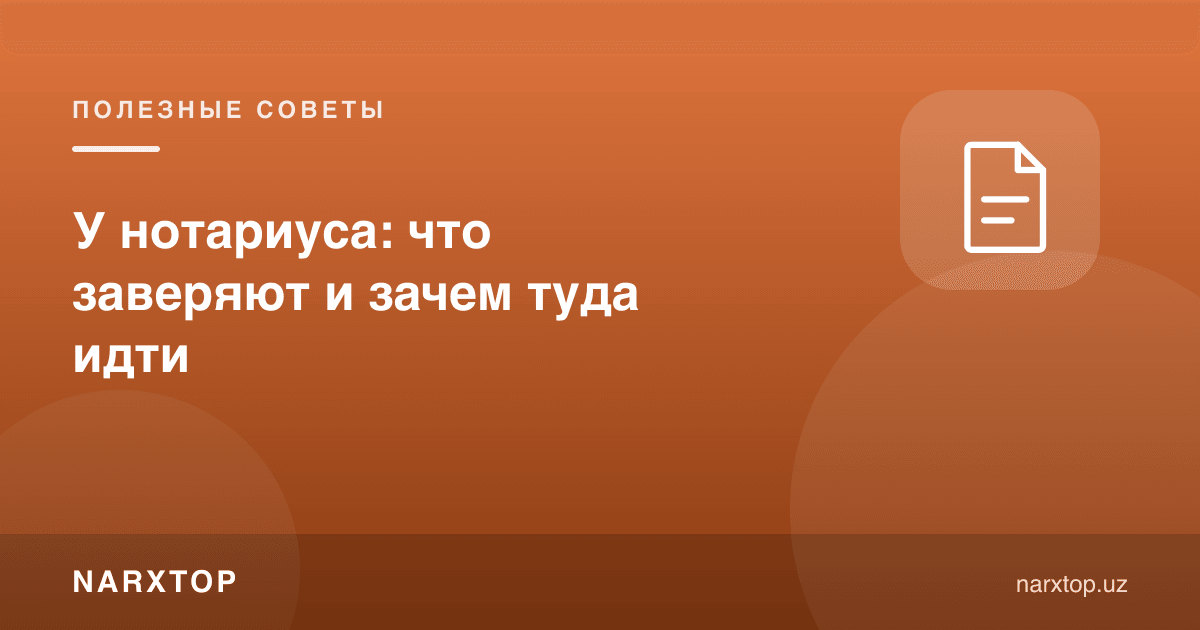 Нотариусда: нима тасдиқланади ва нега бориш керак