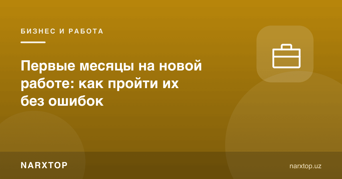Янги ишдаги биринчи ойлар: хатосиз қандай ўтказиш керак