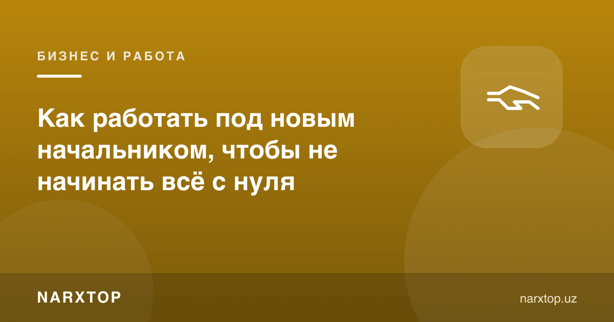 Ҳамма нарсани нолдан бошламаслик учун янги раҳбар билан қандай ишлаш керак