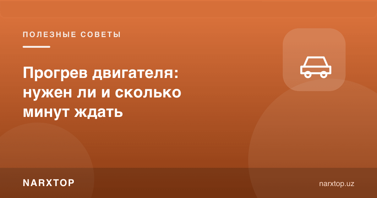 Двигателни иситиш: керакми ва неча дақиқа кутиш керак