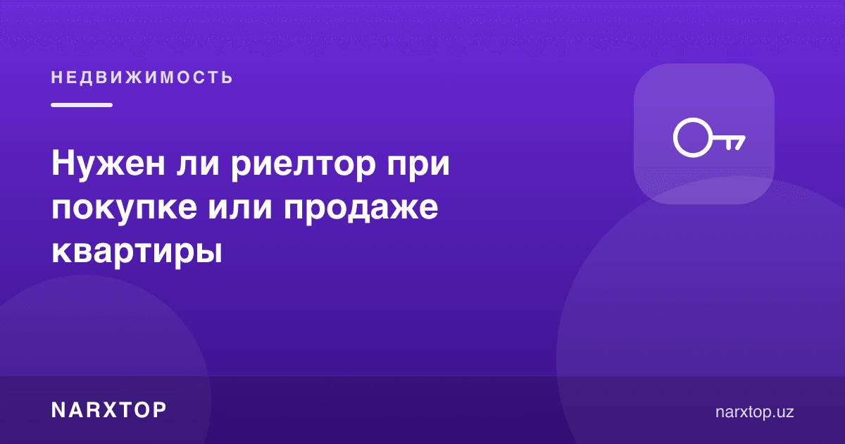 Квартира сотиб олиш ёки сотишда риелтор керакми