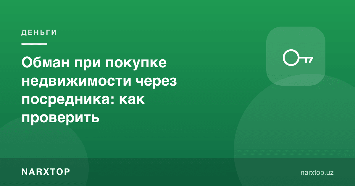 Кўчмас мулк сотиб олишда воситачи орқали алдов: қандай текшириш