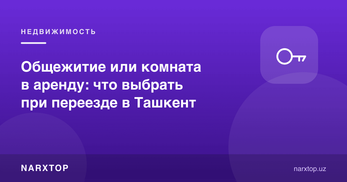 Тошкентга кўчиб келганда ётоқхона ёки ижарага хона: нимани танлаш керак