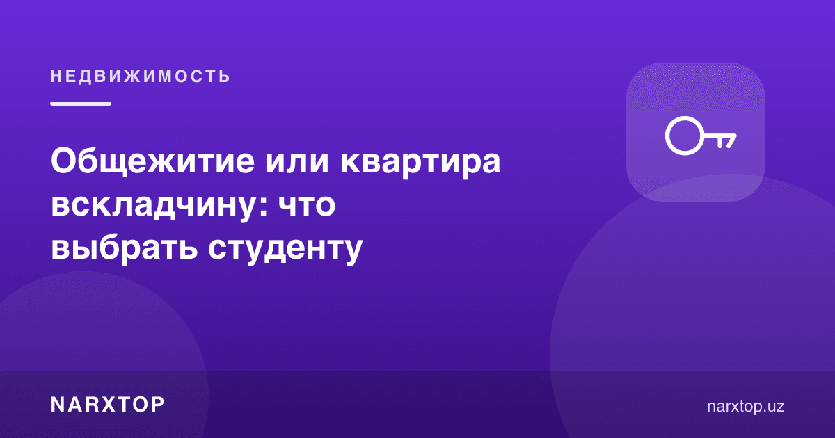 Ётоқхона ёки талабалар пул қўшиб олган квартира: нимани танлаш керак
