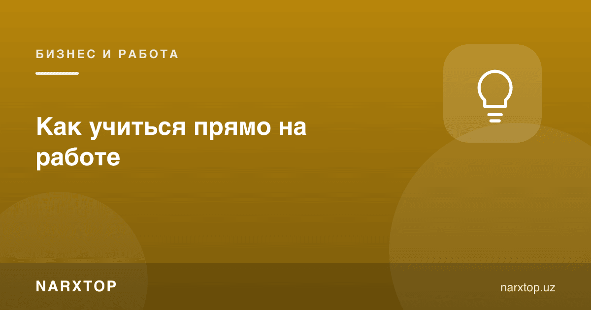 Ишнинг ўзида қандай ўрганиш мумкин