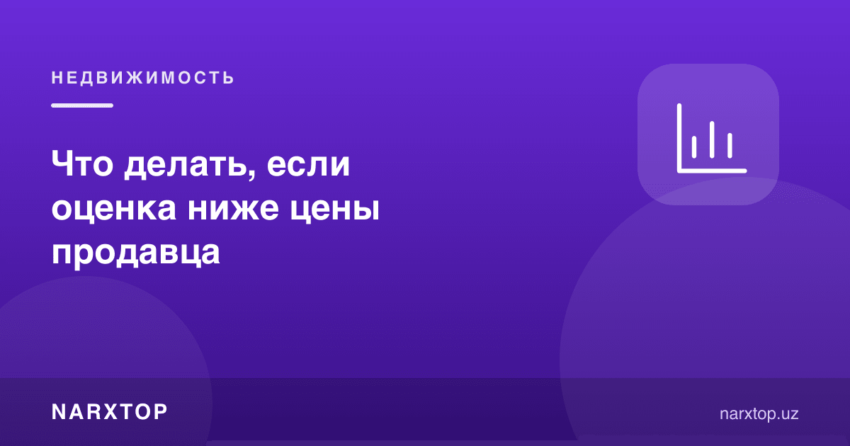 Баҳолаш сотувчи нархидан паст чиқса, нима қилиш керак