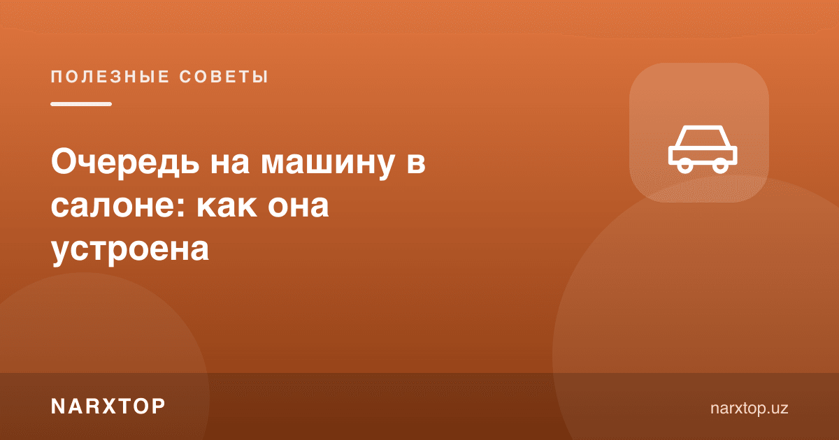Автосалонда машина навбати қандай ишлайди