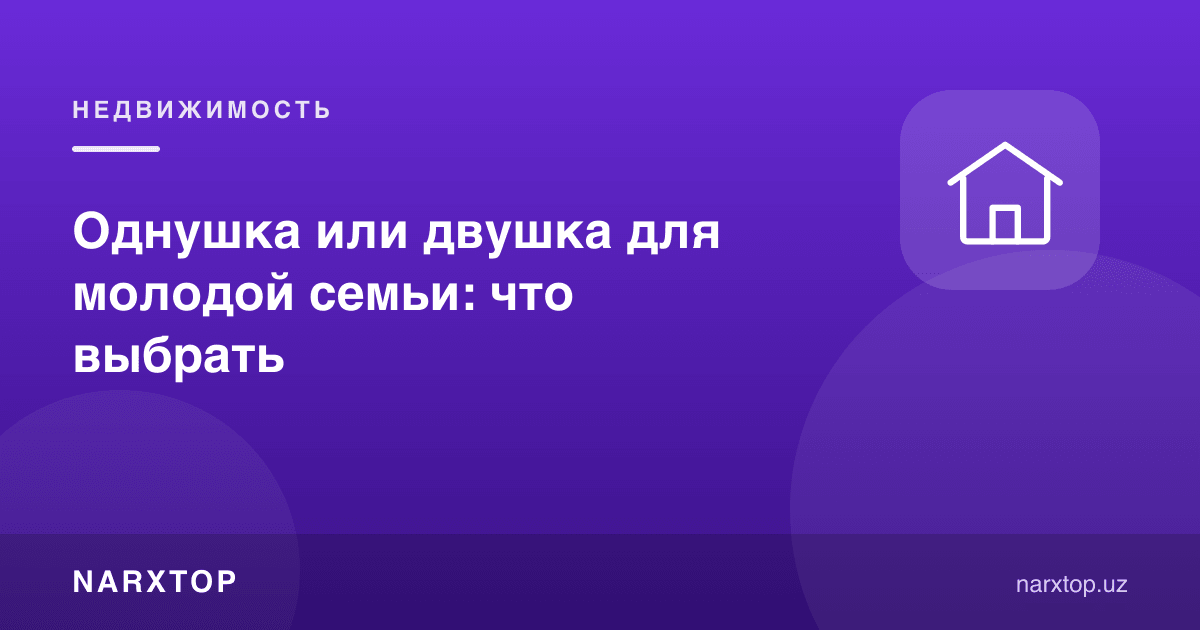 Ёш оила учун бир хонами ёки икки хонами: нимани танлаш керак
