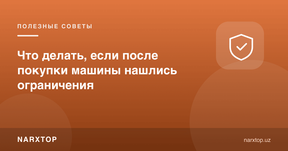 Машина сотиб олингандан кейин чекловлар топилса нима қилиш керак