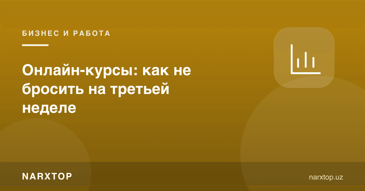 Онлайн курслар: учинчи ҳафтада қандай ташлаб қўймаслик