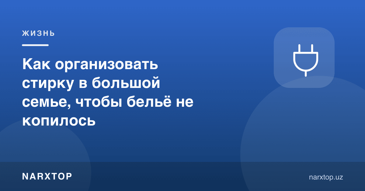 Катта оилада кир ювишни қандай ташкил қилиш керак