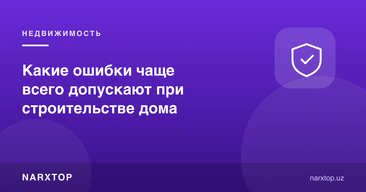 Уй қуришда қандай хатоларга кўпроқ йўл қўйилади