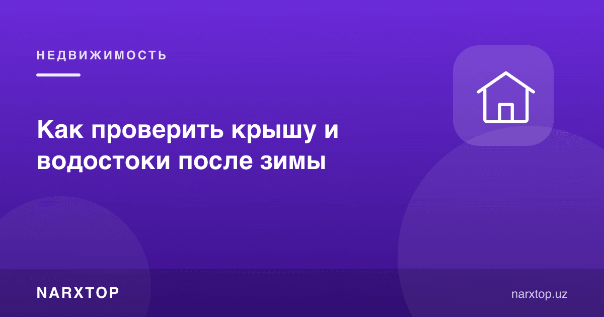 Қишдан кейин том ва ёмғир новларини қандай текшириш керак