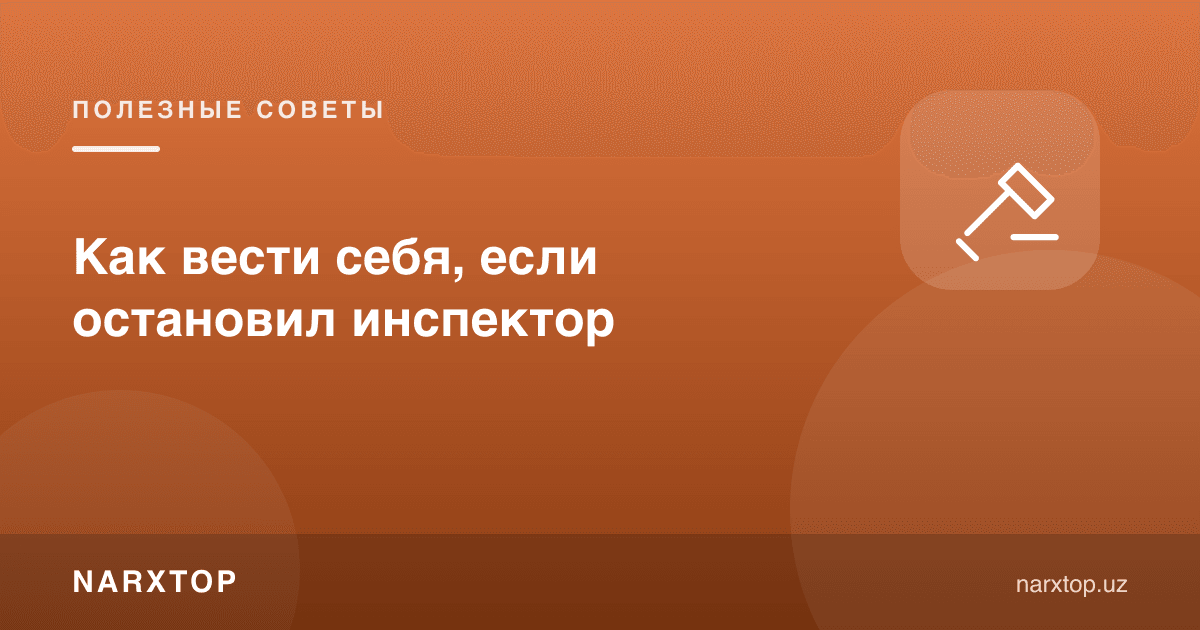 Инспектор тўхтаца қандай ўзини тутиш керак