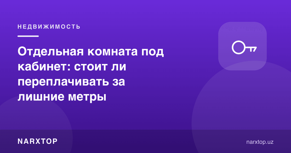Kabinet uchun alohida xona: ortiqcha metrlarga to‘lash kerakmi