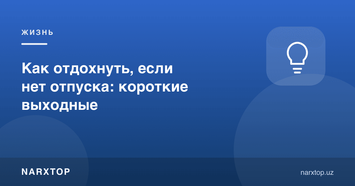 Таътил бўлмаса қандай дам олиш мумкин: қисқа дам олиш кунлари