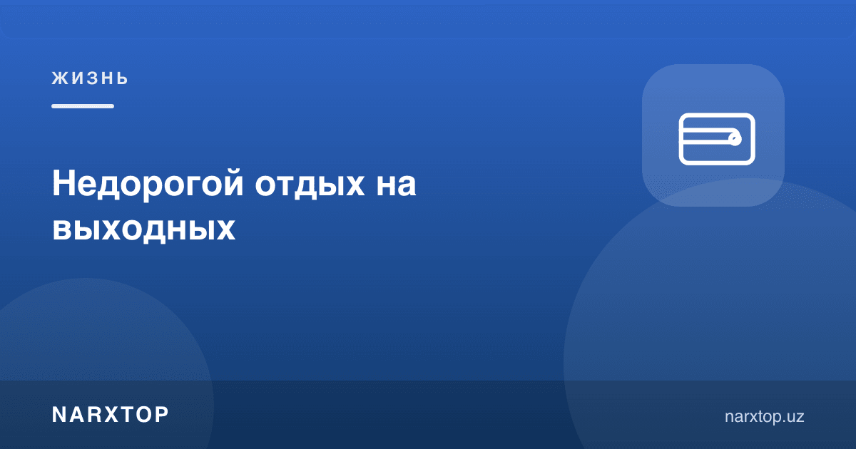Дам олиш кунларида арзон дам олиш