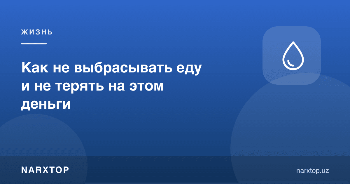 Озиқ-овқатни қандай исроф қилмаслик ва бундан пул йўқотмаслик